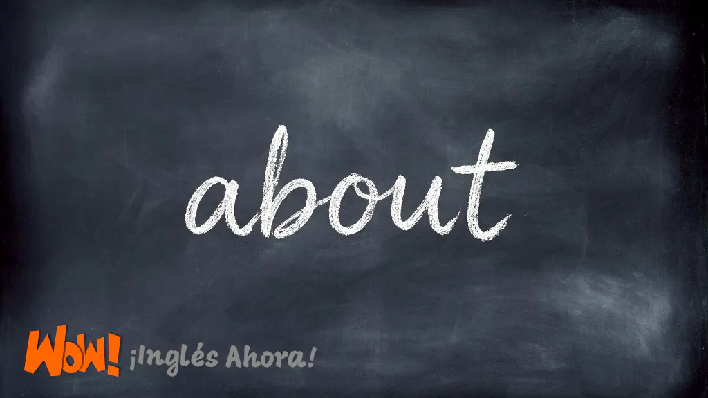 “About” En Inglés: Sus Significados y Usos Más Comunes